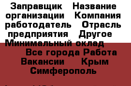 Заправщик › Название организации ­ Компания-работодатель › Отрасль предприятия ­ Другое › Минимальный оклад ­ 10 000 - Все города Работа » Вакансии   . Крым,Симферополь